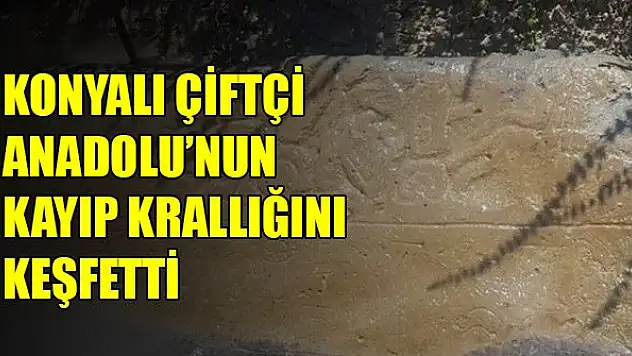 Konyalı çiftçi Anadolu'nun kayıp krallığını keşfetti
