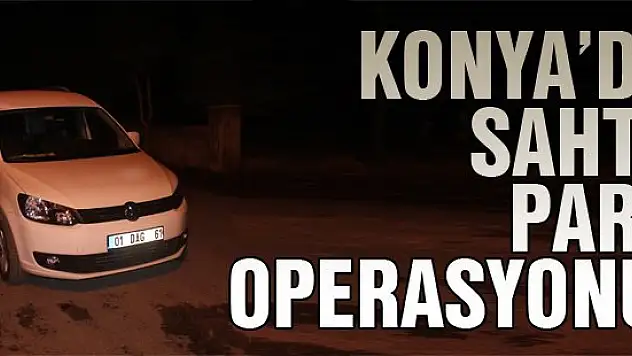 Konya'da sahte para operasyonu