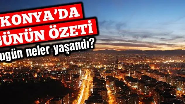 Konya'da günün özeti
