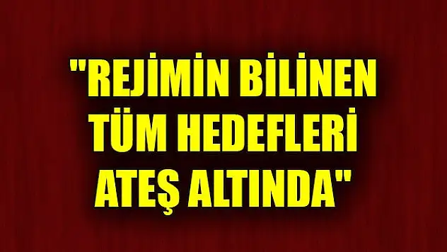 'Rejimin bilinen tüm hedefleri ateş altında'