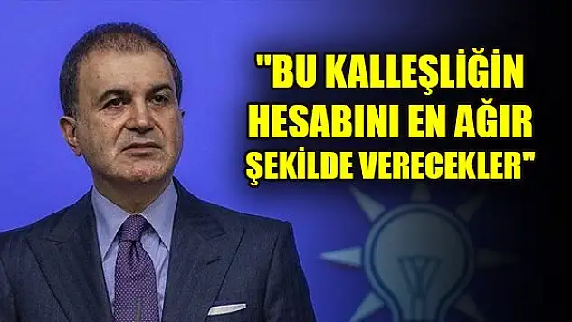 Çelik: 'Bu kalleşliğin hesabını en ağır şekilde verecekler'