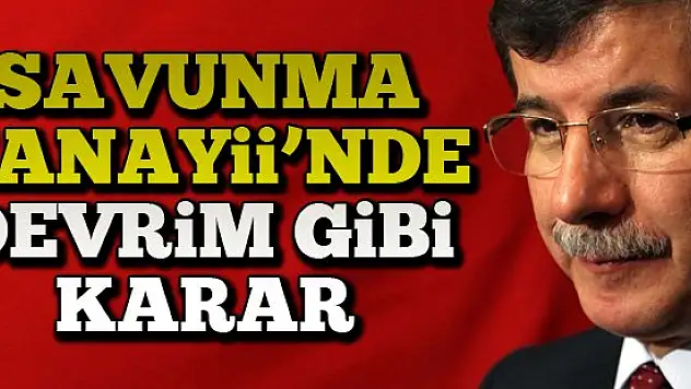 Savunma sanayii'nde devrim gibi kararlar!