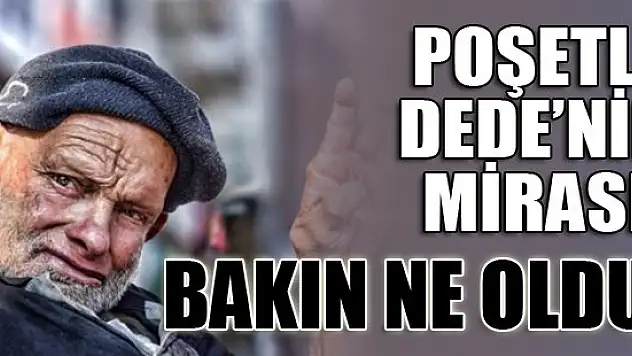 Poşetli Dede'nin mirası böyle paylaşıldı!