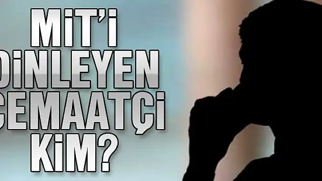 MİT'i dinleyen cemaatçi kim?