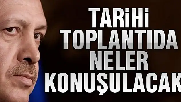 Tarihi toplantıda bunlar konuşulacak!