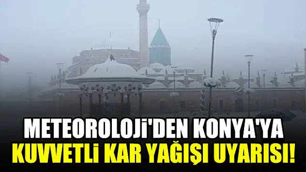 Meteorolojiden Konya'ya kuvvetli kar yağışı uyarısı!