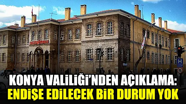 Konya Valiliği: Endişe edilecek bir durum yok
