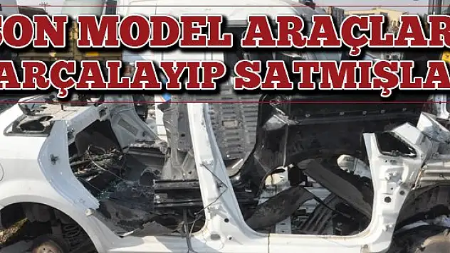 Son model araçları parçalayıp satmışlar