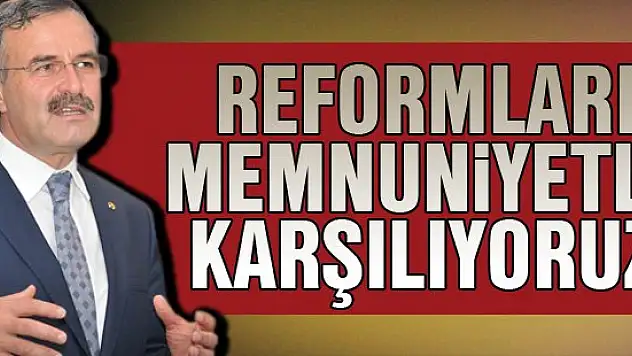 Reformları memnuniyetle karşılıyoruz