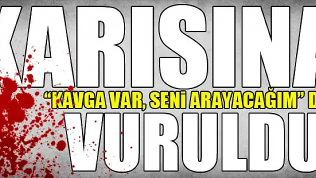 Karısına ''Kavga var, seni arayacağım'' dedi, vuruldu