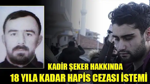 Kadir Şeker hakkında 18 yıla kadar hapis cezası istemi