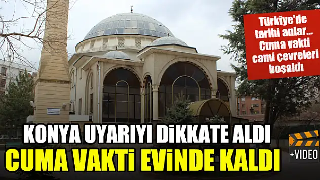 Konya uyarıyı dikkate aldı, Cuma vakti evinde kaldı