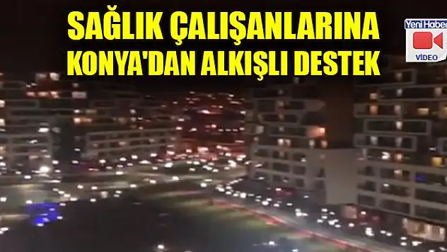 Sağlık çalışanlarına Konya'dan alkışlarla destek