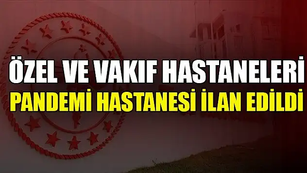 Özel ve vakıf hastaneleri pandemi hastanesi ilan edildi