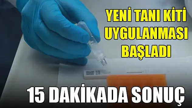 15 dakikada sonuç veren yeni tanı kiti uygulanmaya başladı