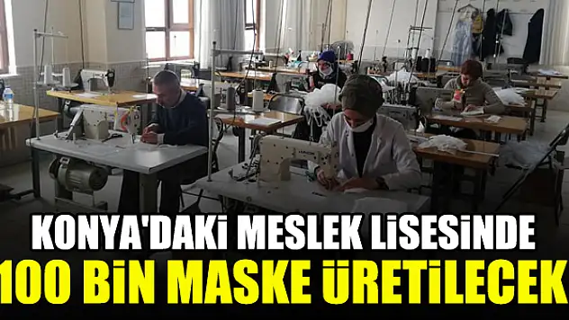 Konya'daki meslek lisesinde kamu kurumları için 100 bin maske üretilecek