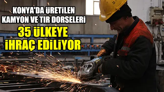 Konya'da üretilen kamyon ve tır dorseleri 35 ülkeye ihraç ediliyor