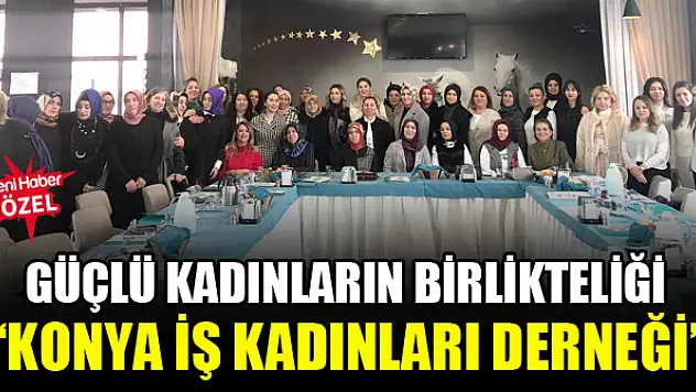 Güçlü kadınların birlikteliği 'Konya İş Kadınları Derneği'