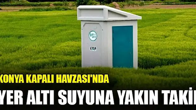 Konya Kapalı Havzası'nda yer altı suyuna yakın takip