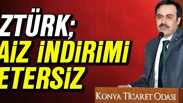 Selçuk Öztürk: Faiz indirimi yetersiz