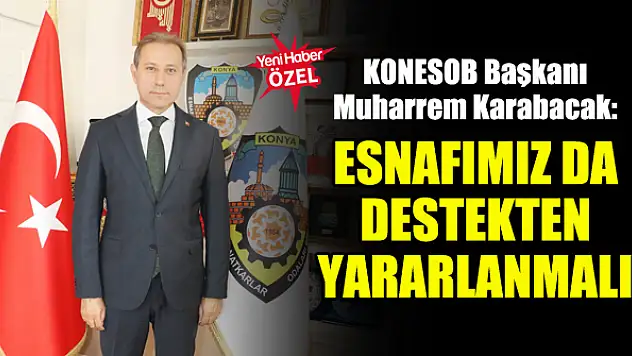 KONESOB Başkanı Muharrem Karabacak: Esnafımız da destekten yararlanmalı