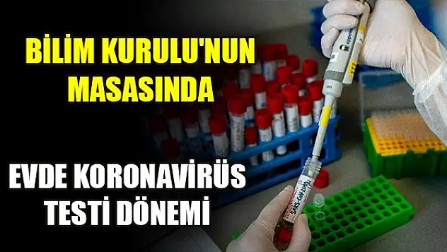 Bilim Kurulu'nun masasında: Evde koronavirüs testi