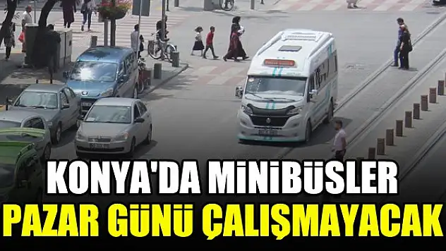 Konya'da minibüsler Pazar günü çalışmayacak
