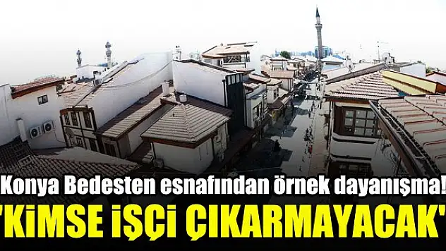 Konya Bedesten esnafından örnek dayanışma! 'Kimse işçi çıkarmayacak'