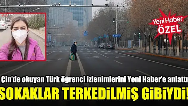 Çin'de okuyan Türk öğrenci izlenimlerini Yeni Haber'e anlattı: Sokaklar terk edilmiş gibiydi