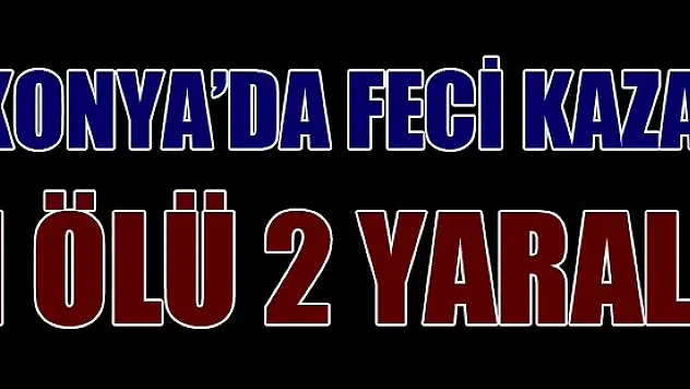 Konya'da trafik kazası: 1 ölü 2 yaralı