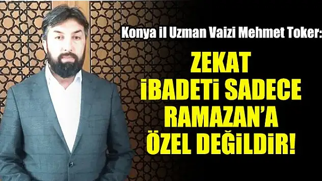 Konya İl Uzman Vaizi Mehmet Toker: Zekat ibadeti sadece Ramazan'a özel değildir!