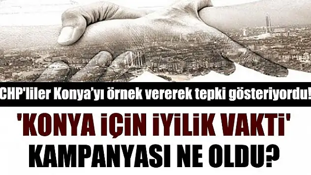 CHP'liler Konya'yı örnek vererek tepki gösteriyordu! 'Konya İçin İyilik Vakti' kampanyası ne oldu?