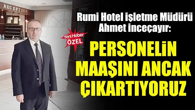 Ahmet İnceçayır: Personelin maaşını ancak çıkartıyoruz