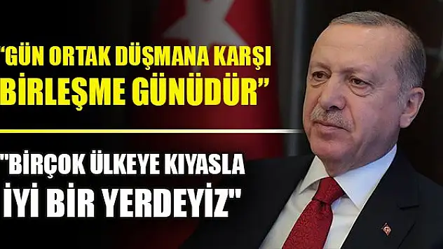 Erdoğan: Gün ortak düşmana karşı birleşme günüdür
