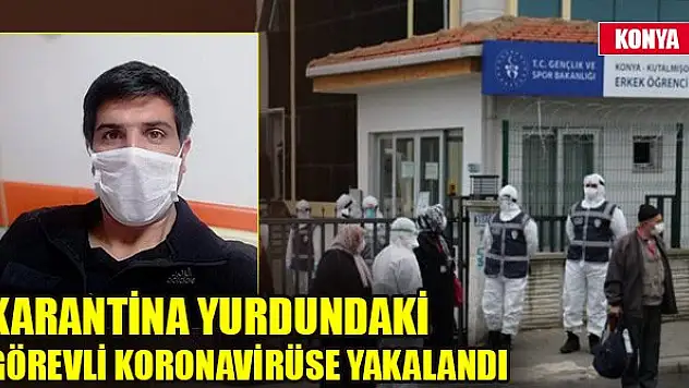 Konya'da karantina yurdundaki görevli koronavirüse yakalandı