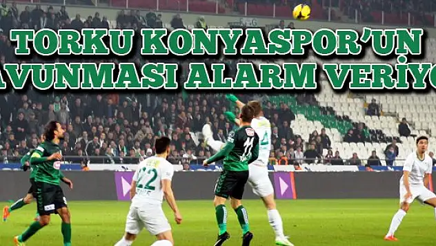 Torku Konyaspor'un savunması 'alarm' veriyor