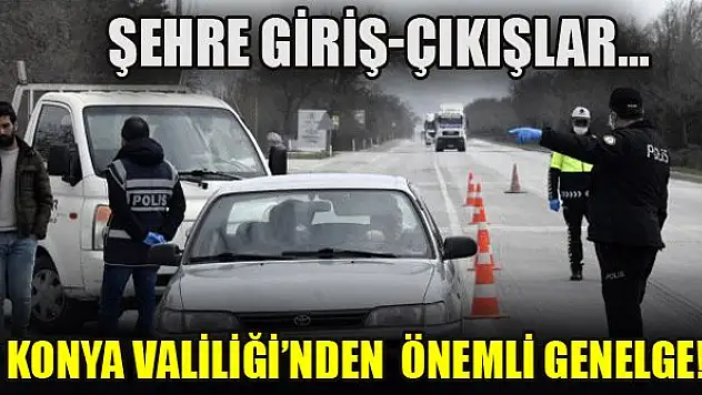 Konya Valiliği'nden önemli genelge! Giriş ve çıkışlar