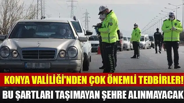 Konya Valiliği'nden çok önemli tedbirler! Bu şartları taşımayan şehre alınmayacak