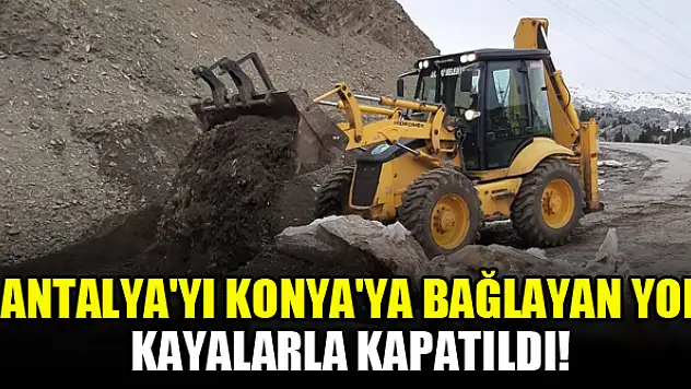 Antalya'yı Konya'ya bağlayan yol kayalarla kapatıldı!