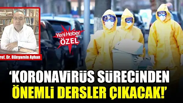 Prof. Dr. Bünyamin Ayhan: Koronavirüs sürecinden önemli dersler çıkacak!