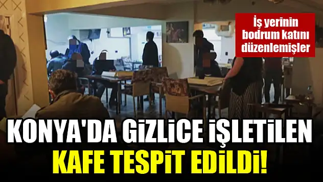 Konya'da gizlice işletilen kafe tespit edildi!