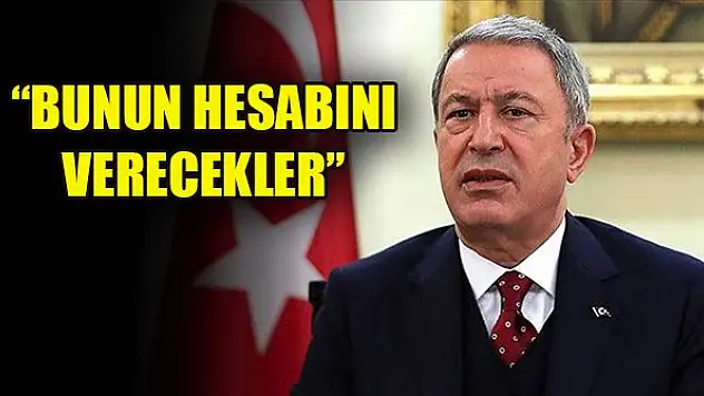 Milli Savunma Bakanı Hulusi Akar: Bunun hesabını verecekler