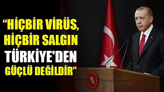 Erdoğan: Hiçbir virüs, hiçbir salgın Türkiye'den güçlü değildir