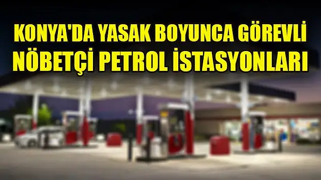 Konya'da yasak boyunca görevli nöbetçi petrol istasyonları