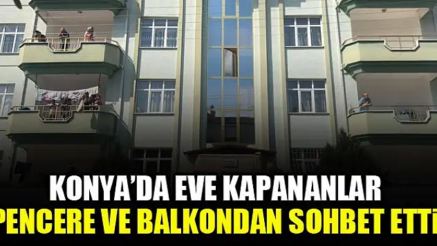 Konya'da eve kapananlar pencere ve balkondan sohbet etti