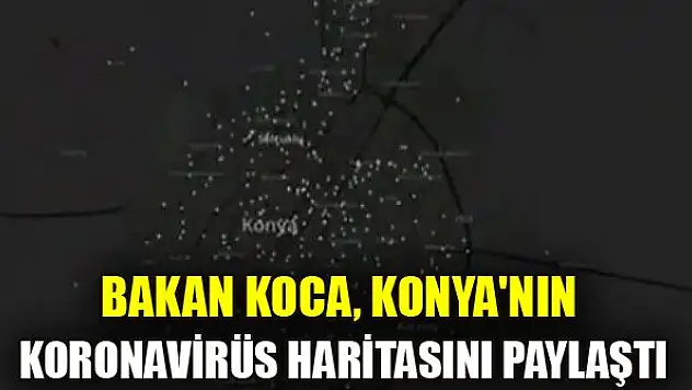 Bakan Koca, Konya'nın koronavirüs haritasını paylaştı