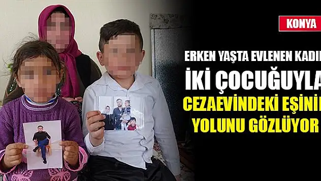 Erken yaşta evlenen kadın iki çocuğuyla cezaevindeki eşinin yolunu gözlüyor