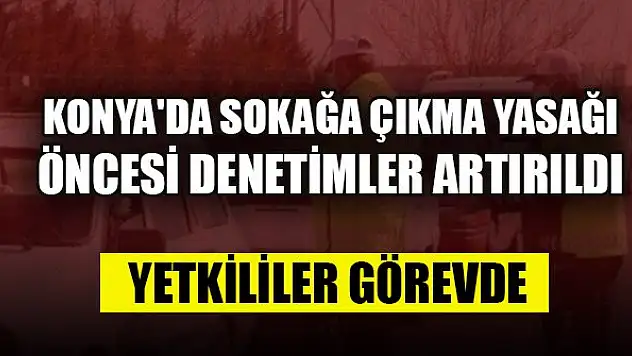 Konya'da sokağa çıkma yasağı öncesi denetimler artırıldı