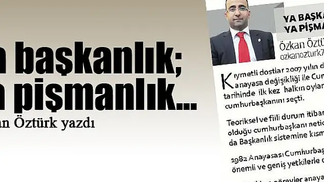 Ya başkanlık ya pişmanlık... Özkan Öztürk yazdı...