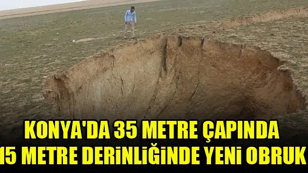 Konya Karapınar'da 35 metre çapında 15 metre derinliğinde yeni obruk